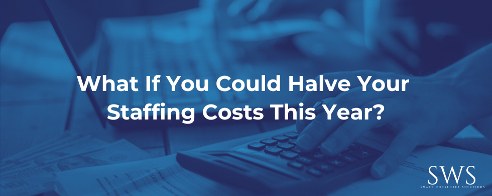 What If You Could Halve Your Staffing Costs This Year?