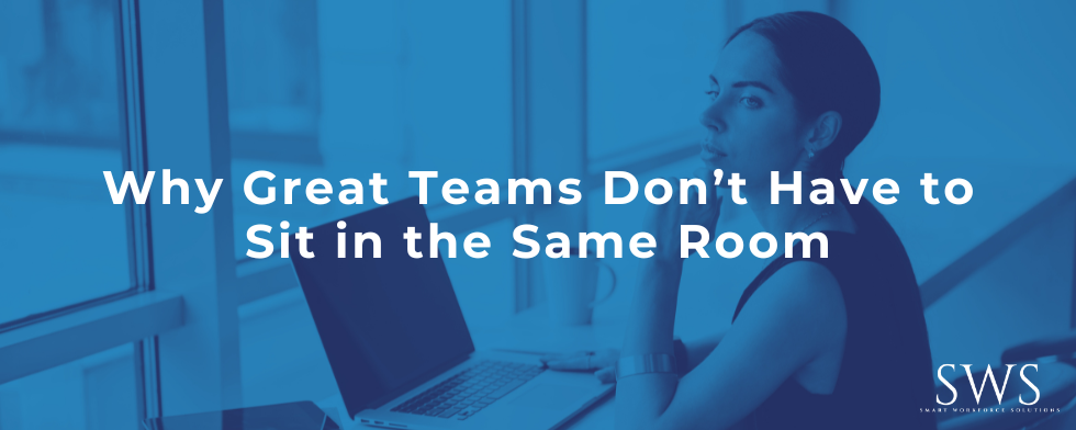 Why Great Teams Don’t Have to Sit in the Same Room