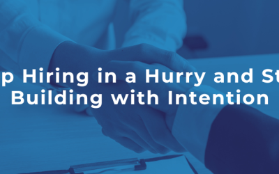 Stop Hiring in a Hurry and Start Building with Intention
