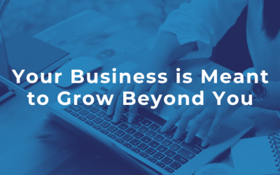 Your Business is Meant to Grow Beyond You