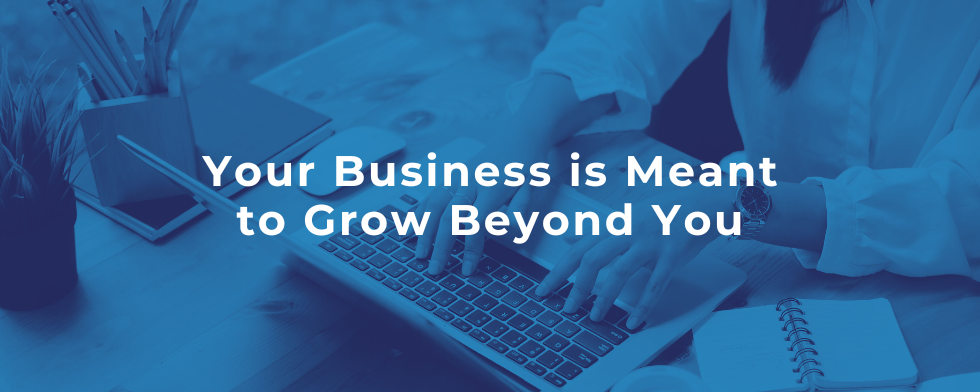 Your Business is Meant to Grow Beyond You