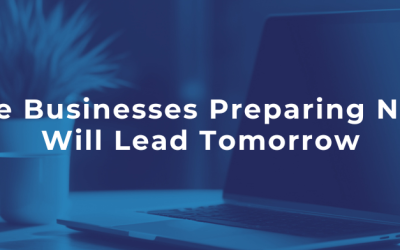 The Businesses Preparing Now Will Lead Tomorrow
