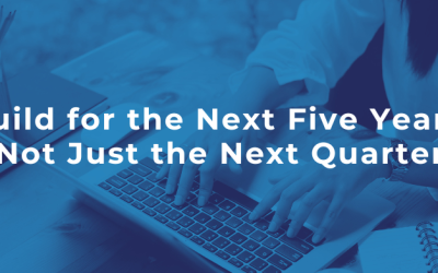 Build for the Next Five Years, Not Just the Next Quarter