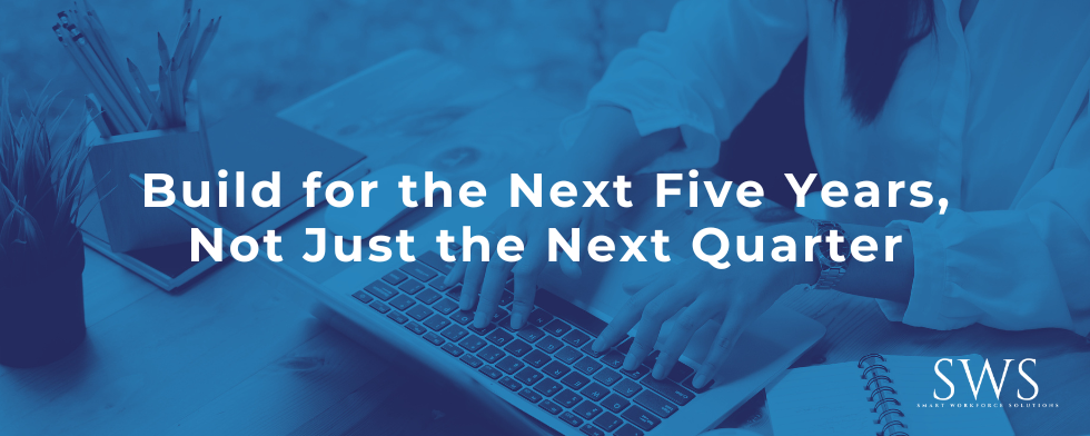 Build for the Next Five Years, Not Just the Next Quarter