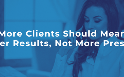 More Clients Should Mean Better Results, Not More Pressure