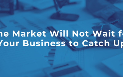 The Market Will Not Wait for Your Business to Catch Up