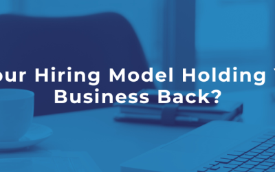 Is Your Hiring Model Holding Your Business Back?